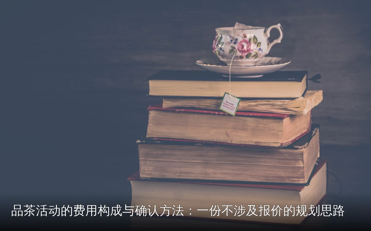 品茶活动的费用构成与确认方法:一份不涉及报价的规划思路